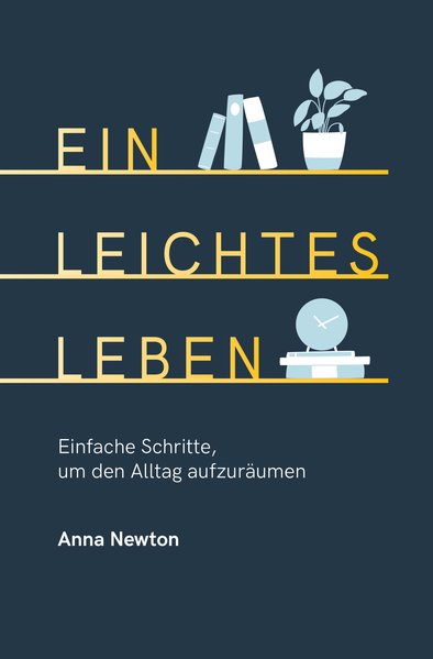 Ein leichtes Leben - Einfache Schritte, um den Alltag aufzuräumen (Mängelexemplar)