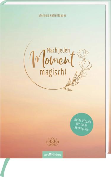 Mach jeden Moment magisch! - Kleine Rituale für mehr Lebensglück
