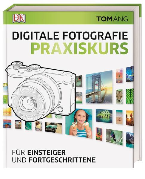 Digitale Fotografie. Praxiskurs - Für Einsteiger und Fortgeschrittene