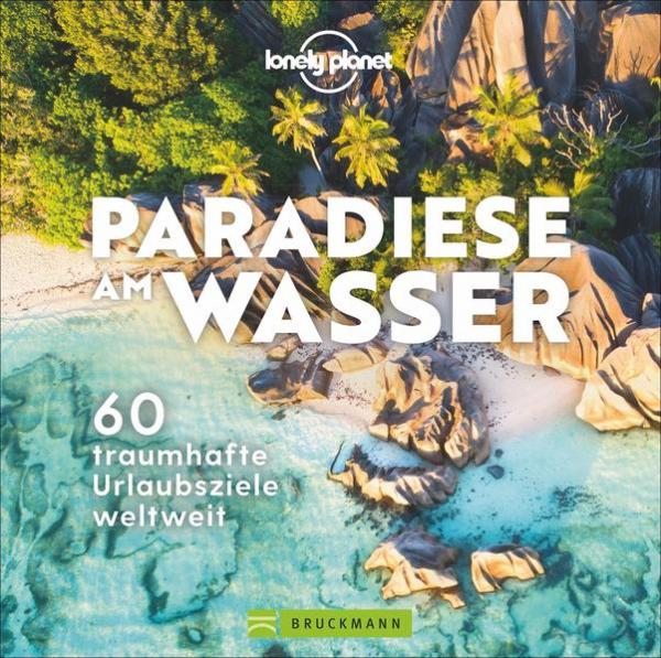Paradiese am Wasser - 60 traumhafte Urlaubsziele weltweit