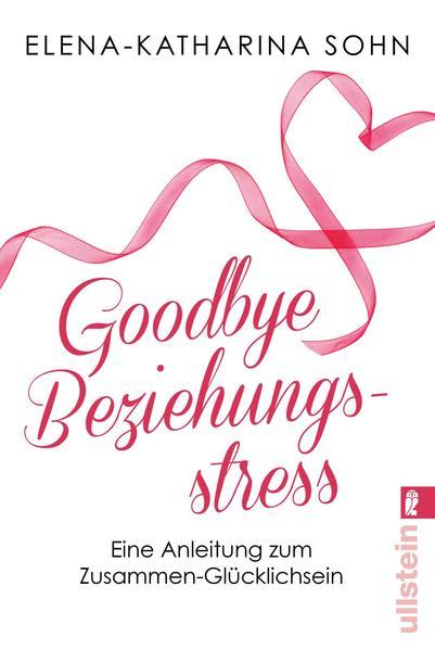Goodbye Beziehungsstress - Eine Anleitung zum Zusammen-Glücklichsein